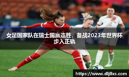 女足国家队在瑞士踢赢连胜，备战2023年世界杯步入正轨