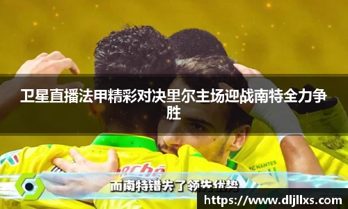 卫星直播法甲精彩对决里尔主场迎战南特全力争胜