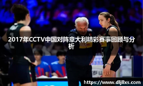 2017年CCTV中国对阵意大利精彩赛事回顾与分析