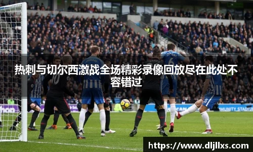热刺与切尔西激战全场精彩录像回放尽在此处不容错过
